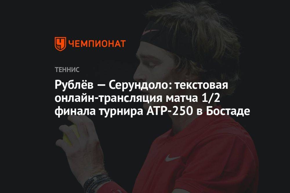 Рублёв — Серундоло: текстовая онлайн-трансляция матча 1/2 финала турнира ATP-250 в Бостаде