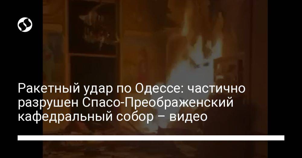 Ракетный удар по Одессе: частично разрушен Спасо-Преображенский кафедральный собор – видео