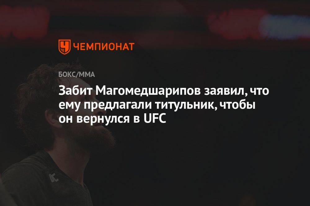 Забит Магомедшарипов заявил, что ему предлагали титульник, чтобы он вернулся в UFC