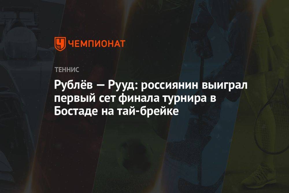 Рублёв — Рууд: россиянин выиграл первый сет финала турнира в Бостаде на тай-брейке
