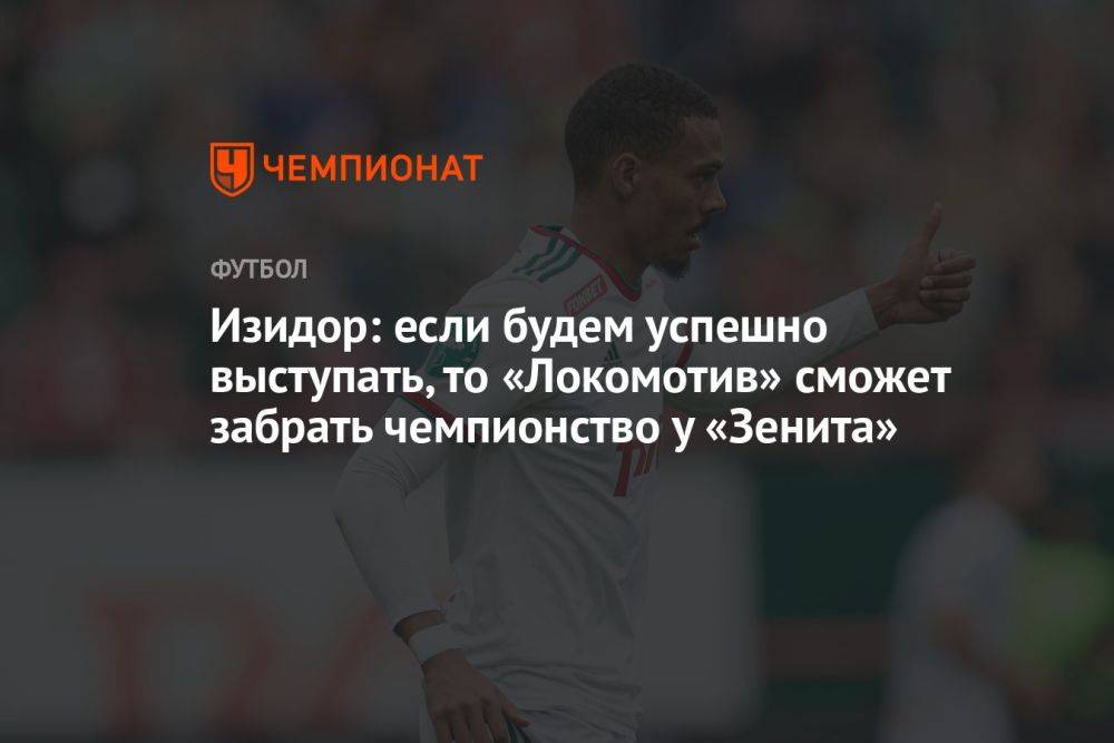 Изидор: если будем успешно выступать, то «Локомотив» сможет забрать чемпионство у «Зенита»