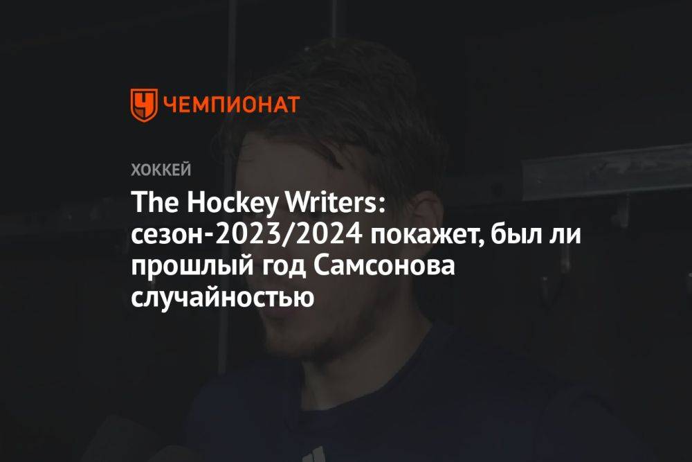The Hockey Writers: сезон-2023/2024 покажет, был ли прошлый год Самсонова случайностью