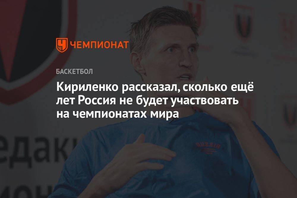 Кириленко рассказал, сколько ещё лет Россия не будет участвовать на чемпионатах мира