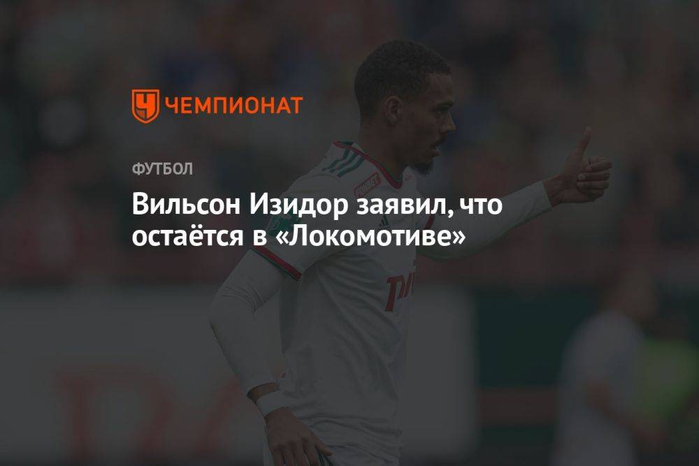 Вильсон Изидор заявил, что остаётся в «Локомотиве»