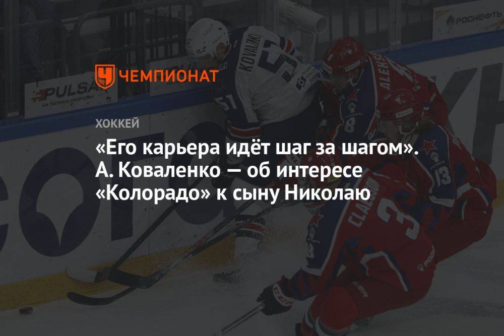 «Его карьера идёт шаг за шагом». А. Коваленко — об интересе «Колорадо» к сыну Николаю