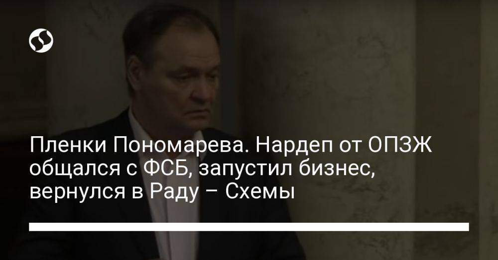Пленки Пономарева. Нардеп от ОПЗЖ общался с ФСБ, запустил бизнес, вернулся в Раду – Схемы