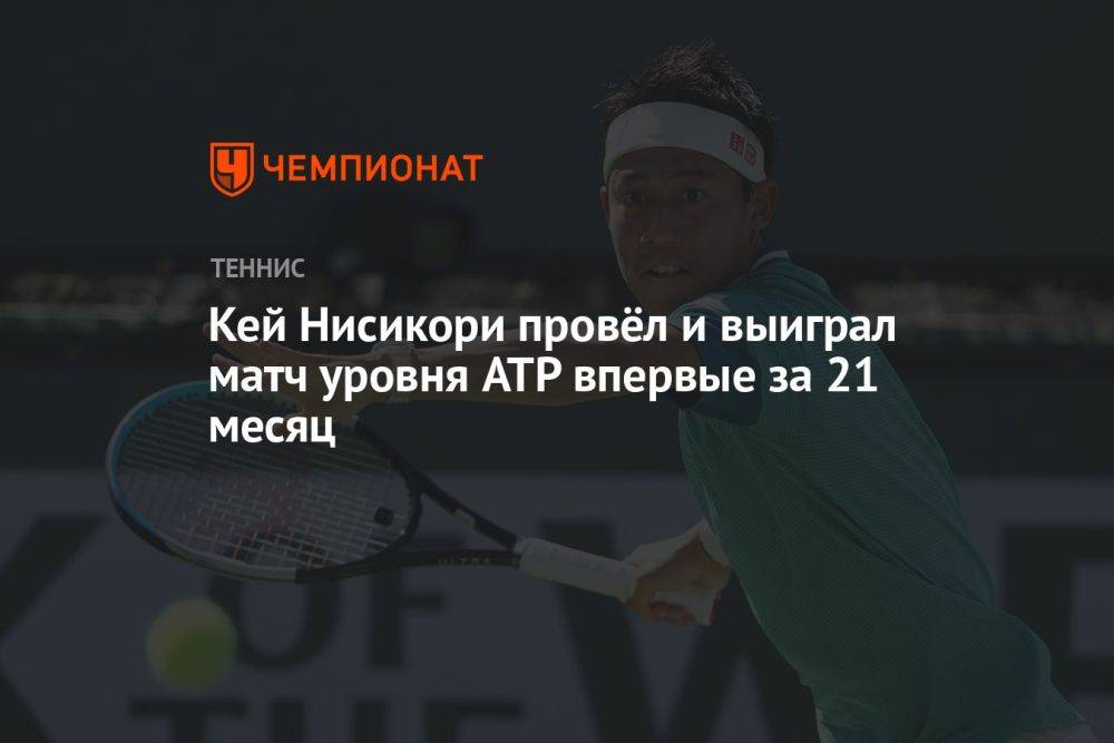 Кей Нисикори провёл и выиграл матч уровня ATP впервые за 21 месяц