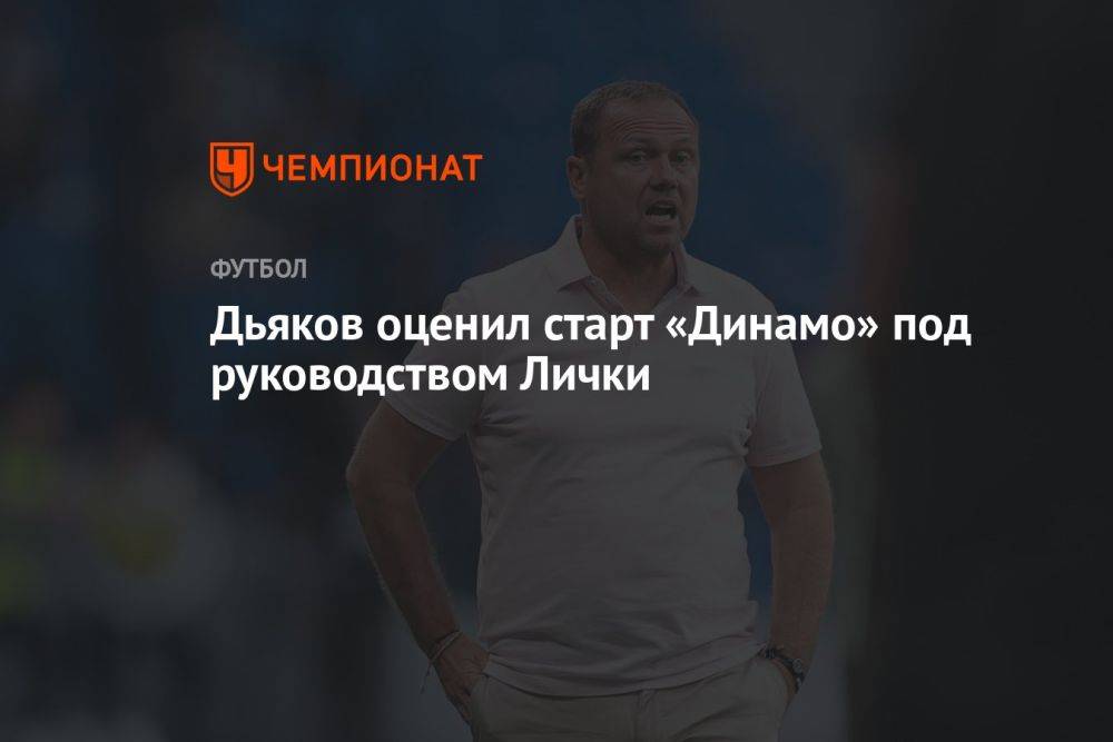 Дьяков оценил старт «Динамо» под руководством Лички