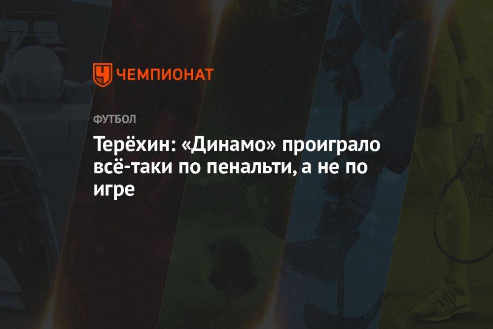Терёхин: «Динамо» проиграло всё-таки по пенальти, а не по игре