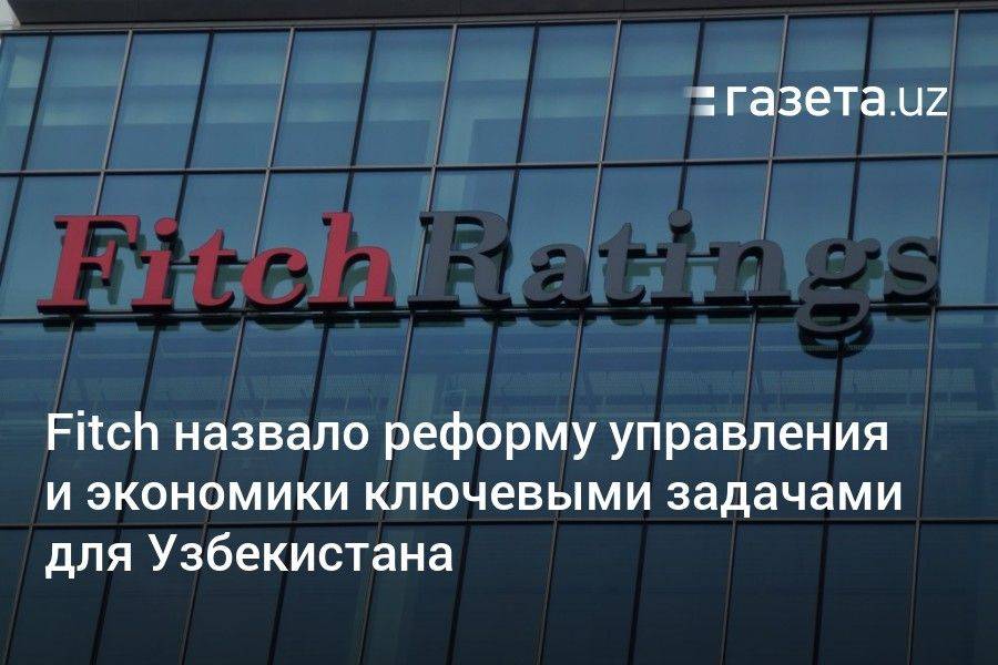 Fitch назвало реформу управления и экономики ключевыми задачами для Узбекистана