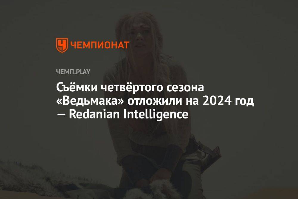 Съёмки четвёртого сезона «Ведьмака» отложили на 2024 год — Redanian Intelligence