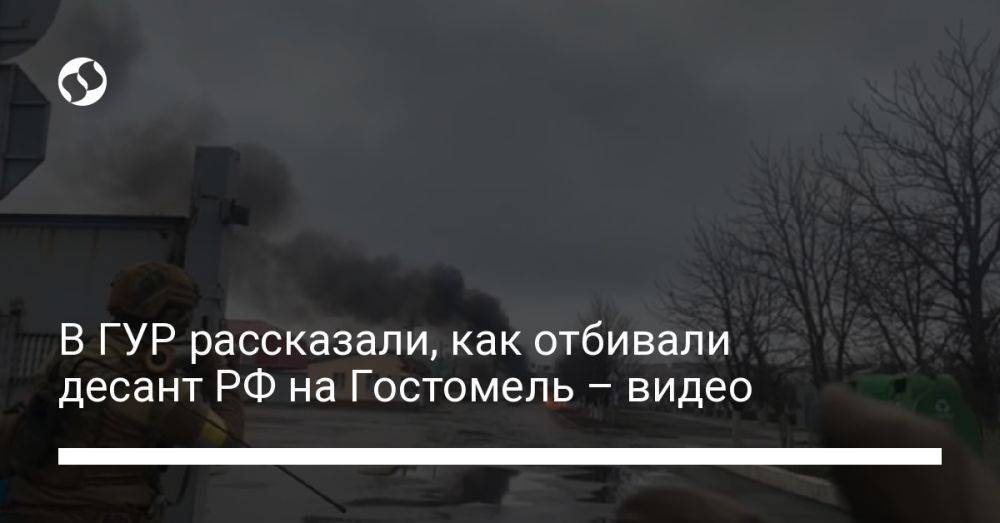В ГУР рассказали, как отбивали десант РФ на Гостомель – видео