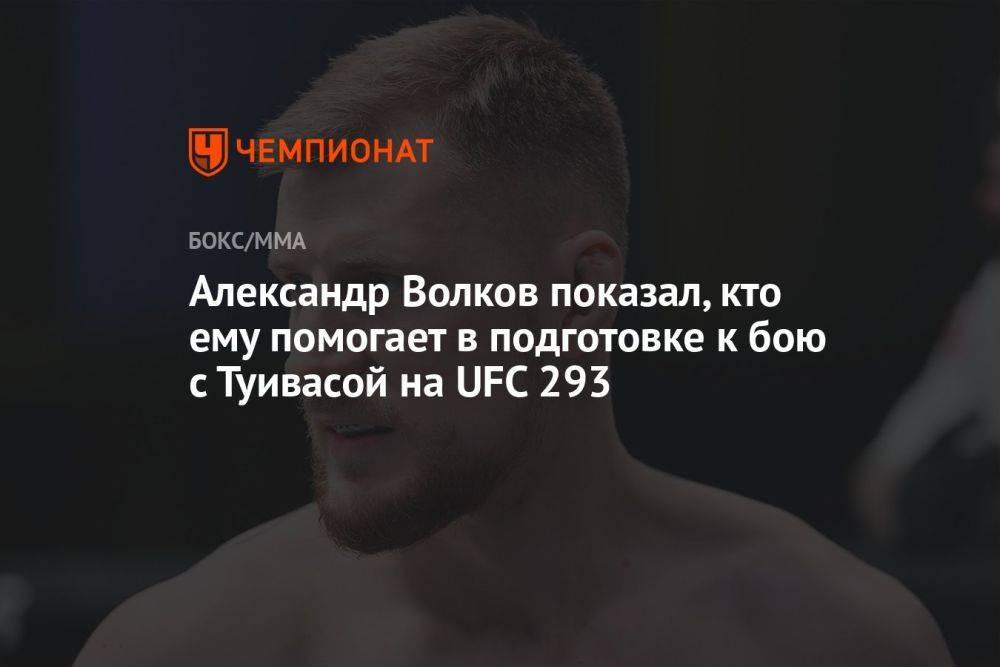 Александр Волков показал, кто ему помогает в подготовке к бою с Туивасой на UFC 293