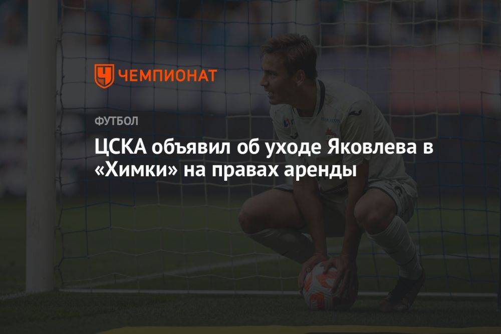 ЦСКА объявил об уходе Яковлева в «Химки» на правах аренды