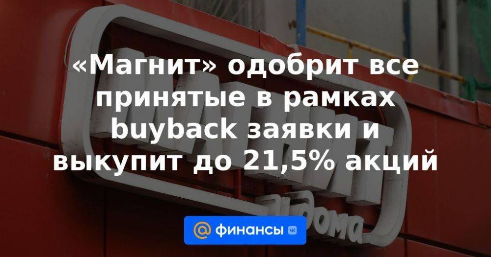 «Магнит» одобрит все принятые в рамках buyback заявки и выкупит до 21,5% акций