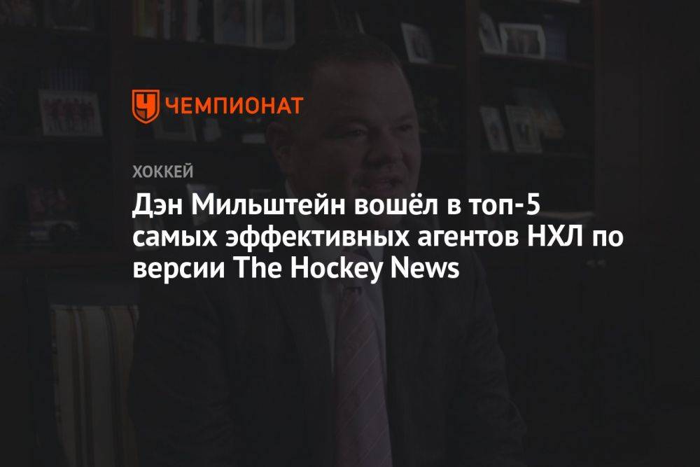 Дэн Мильштейн вошёл в топ-5 самых эффективных агентов НХЛ по версии The Hockey News