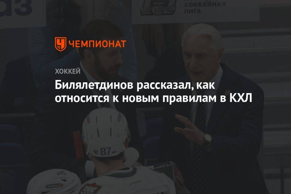 Билялетдинов рассказал, как относится к новым правилам в КХЛ