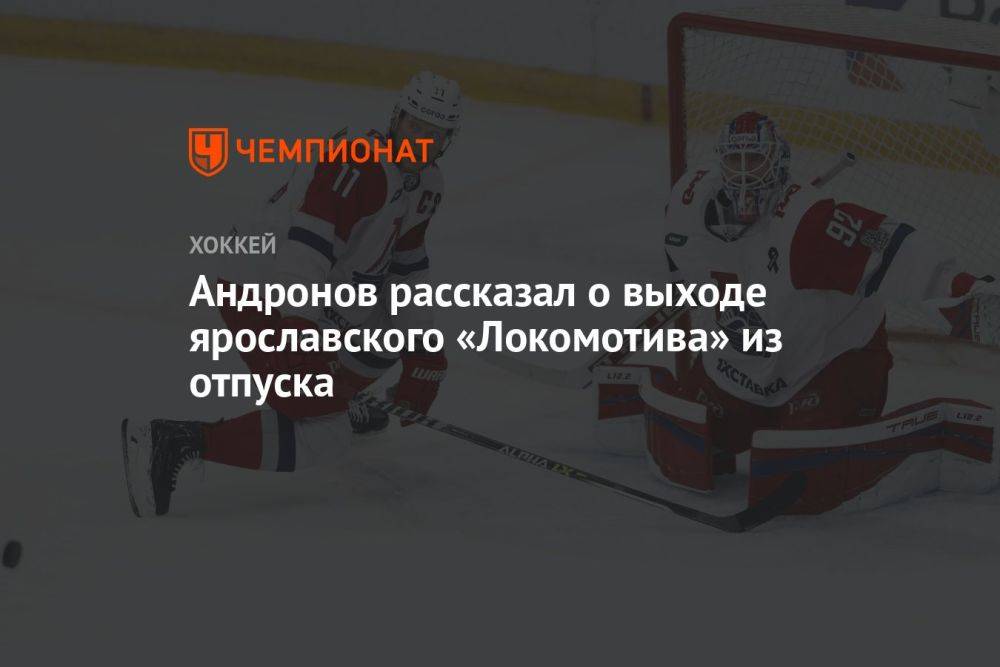 Андронов рассказал о выходе ярославского «Локомотива» из отпуска