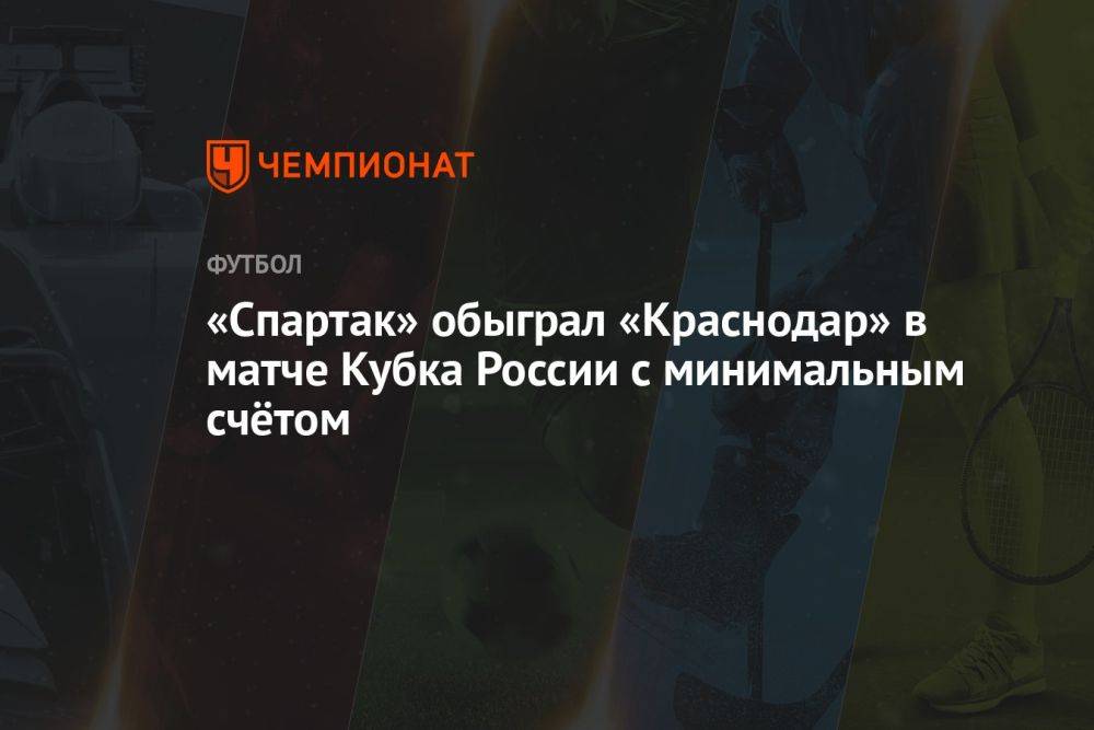 «Спартак» обыграл «Краснодар» в матче Кубка России с минимальным счётом