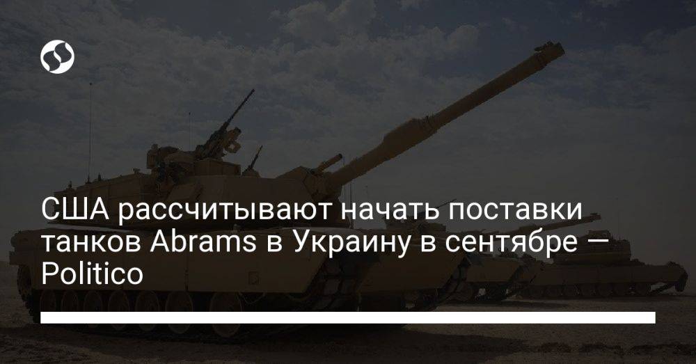 США рассчитывают начать поставки танков Abrams в Украину в сентябре — Politico