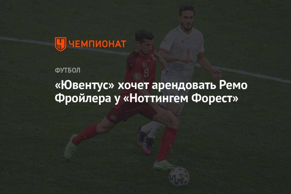 «Ювентус» хочет арендовать Ремо Фройлера у «Ноттингем Форест»