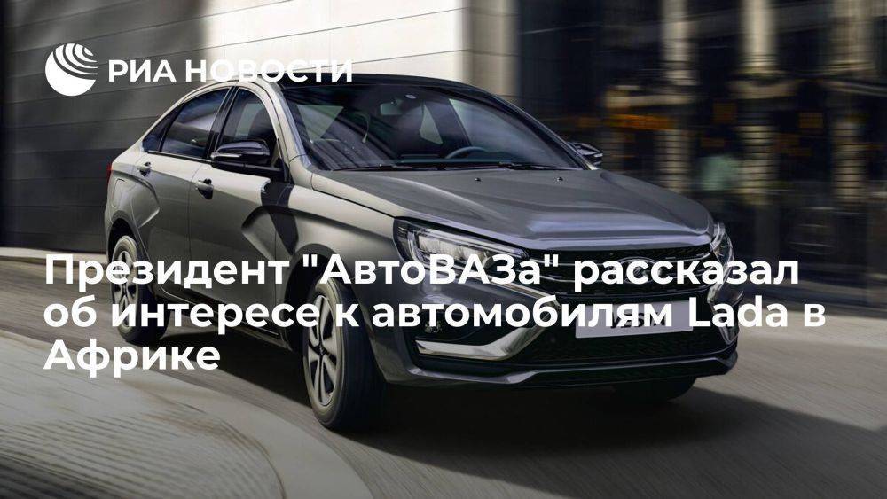 Глава АвтоВАЗа Соколов заявил, что в странах Африки наблюдается высокий интерес к Lada
