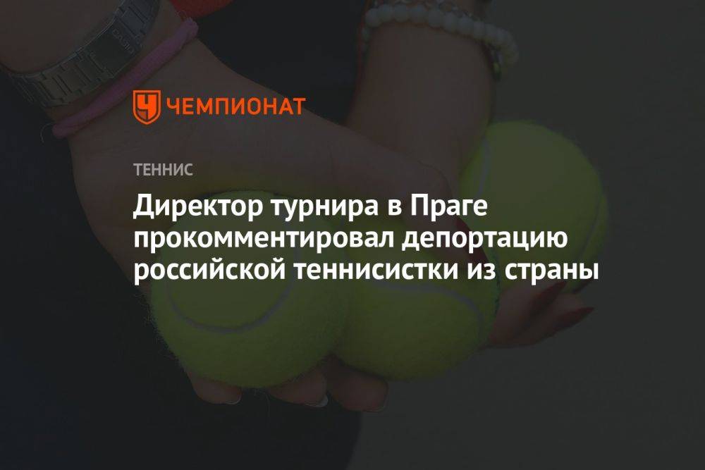 Директор турнира в Праге прокомментировал депортацию российской теннисистки из страны