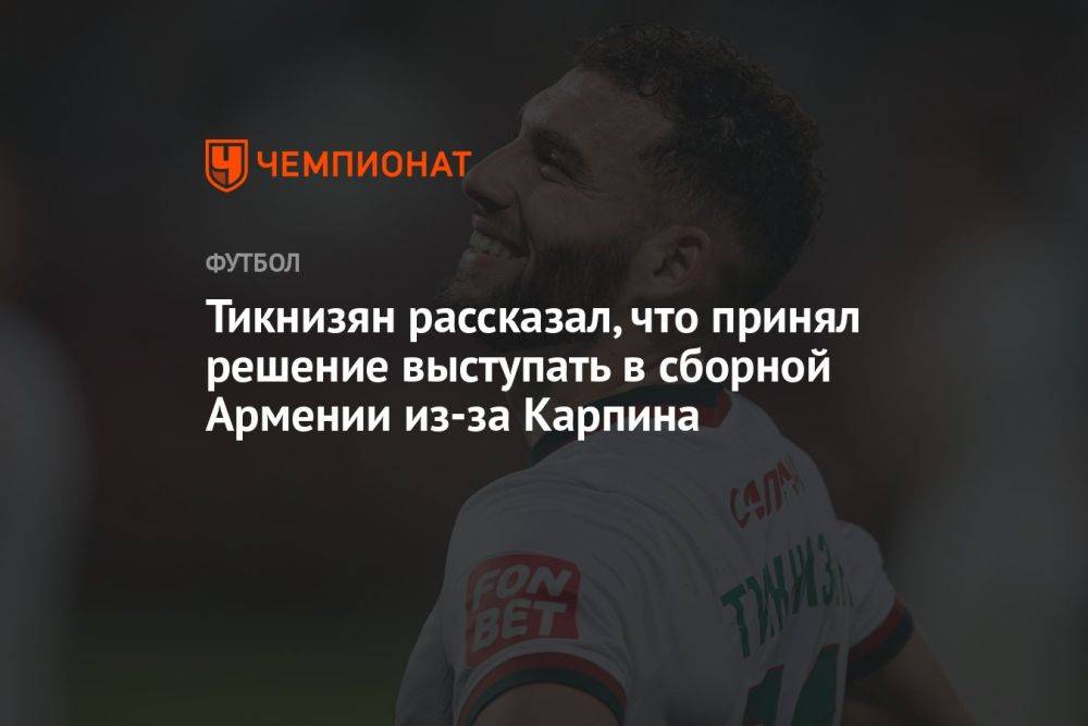 Тикнизян заявил, что принял решение выступать в сборной Армении из-за Карпина