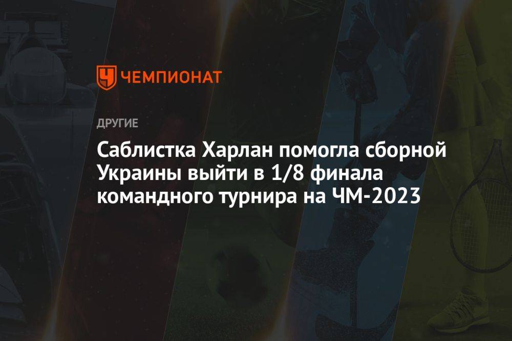 Саблистка Харлан помогла сборной Украины выйти в 1/8 финала командного турнира на ЧМ-2023