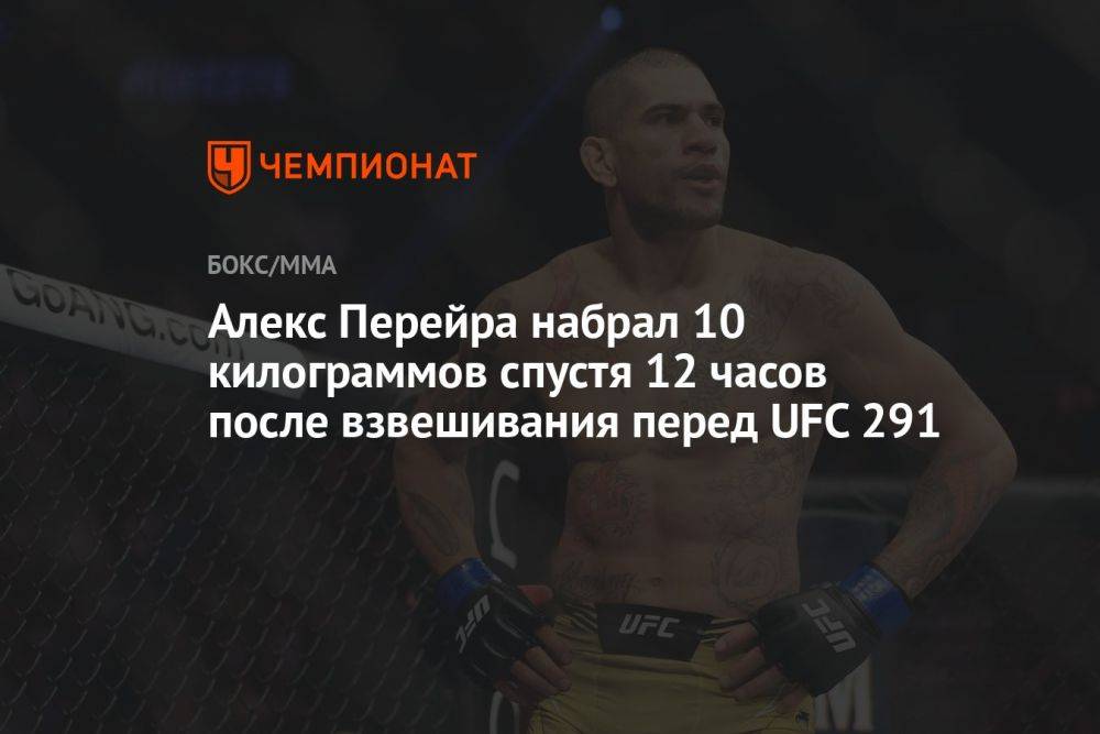 Алекс Перейра набрал 10 килограммов спустя 12 часов после взвешивания перед UFC 291