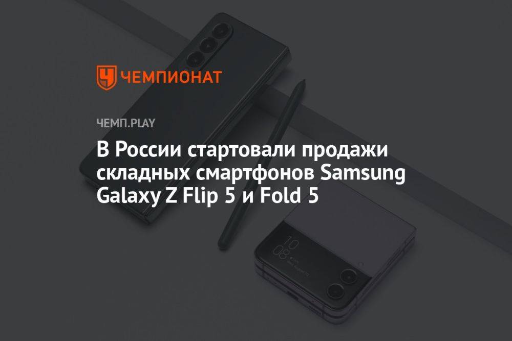 В России стартовали продажи складных смартфонов Samsung Galaxy Z Flip 5 и Fold 5