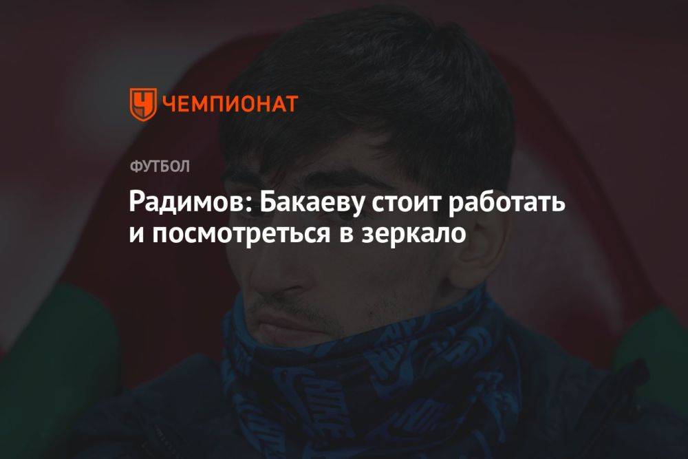 Радимов: Бакаеву стоит работать и посмотреться в зеркало