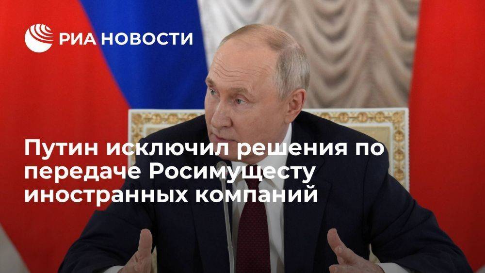 Путин: решений по передаче иностранных компаний под управление Росимущества не готовится