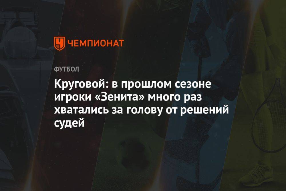 Круговой: в прошлом сезоне игроки «Зенита» много раз хватались за голову от решений судей