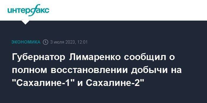 Губернатор Лимаренко сообщил о полном восстановлении добычи на "Сахалине-1" и Сахалине-2"