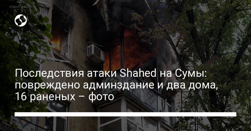 Последствия атаки Shahed на Сумы: повреждено админздание и два дома, 16 раненых – фото