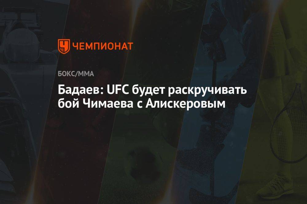 Бадаев: UFC будет раскручивать бой Чимаева с Алискеровым