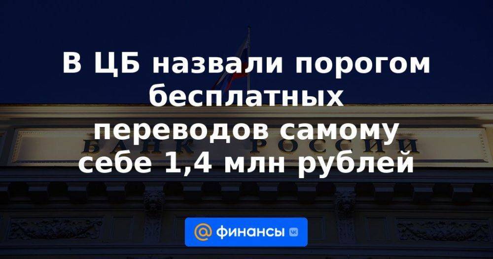 В ЦБ назвали порогом бесплатных переводов самому себе 1,4 млн рублей