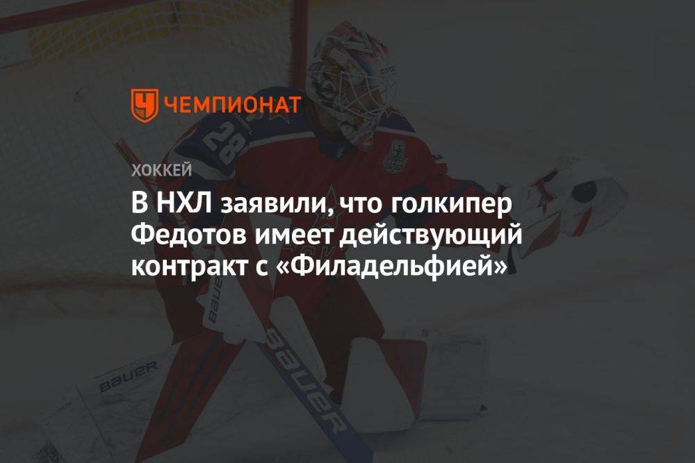В НХЛ заявили, что голкипер Федотов имеет действующий контракт с «Филадельфией»