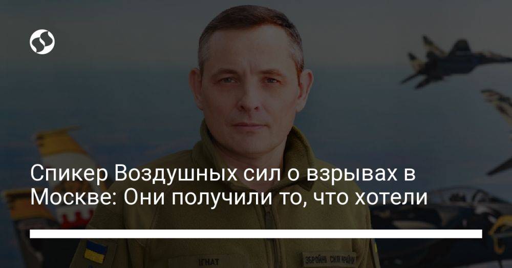 Спикер Воздушных сил о взрывах в Москве: Они получили то, что хотели