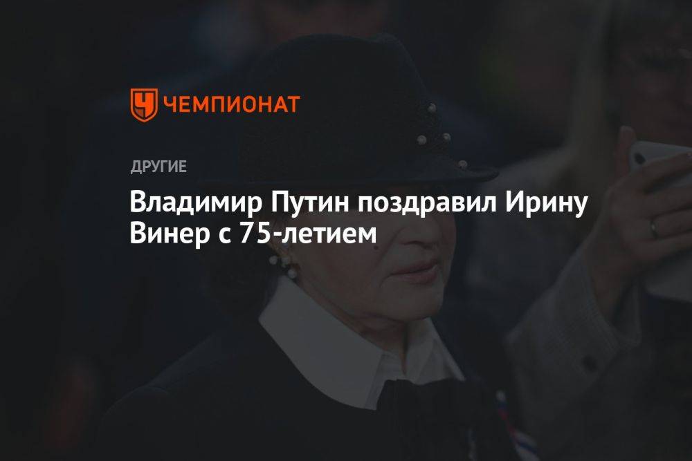 Владимир Путин поздравил Ирину Винер с 75-летием