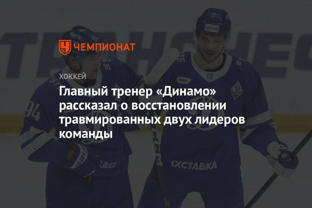 Главный тренер «Динамо» рассказал о восстановлении травмированных двух лидеров команды