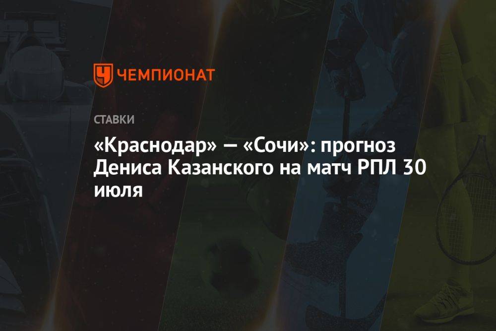 «Краснодар» — «Сочи»: прогноз Дениса Казанского на матч РПЛ 30 июля
