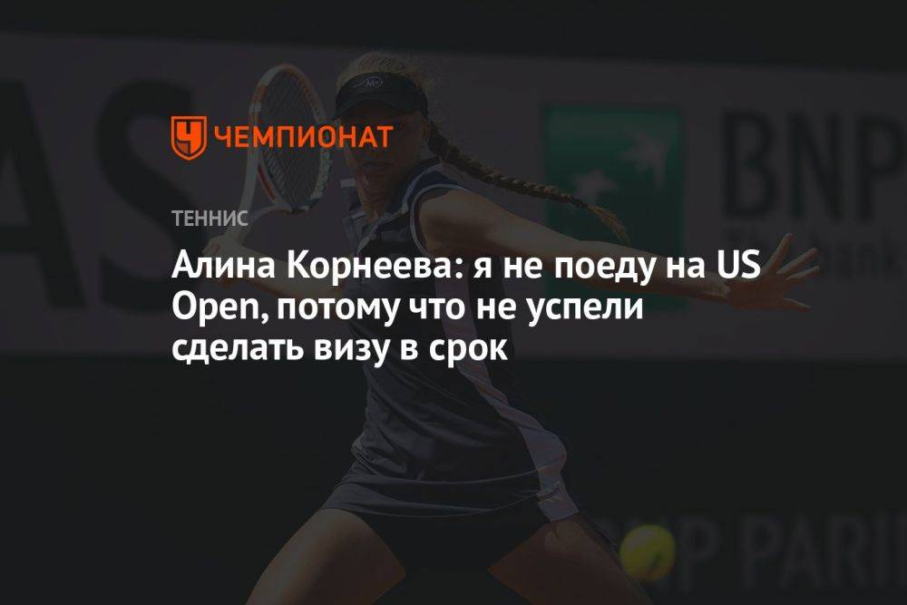 Алина Корнеева: не поеду на US Open, потому что не успели сделать визу в срок