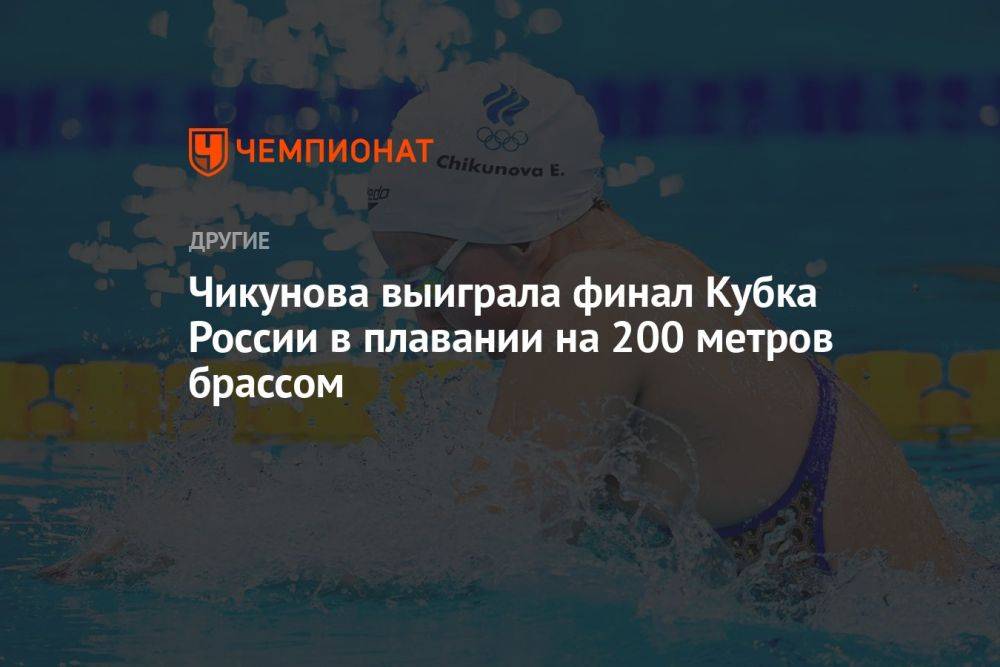 Чикунова выиграла финал Кубка России в плавании на 200 метров брассом
