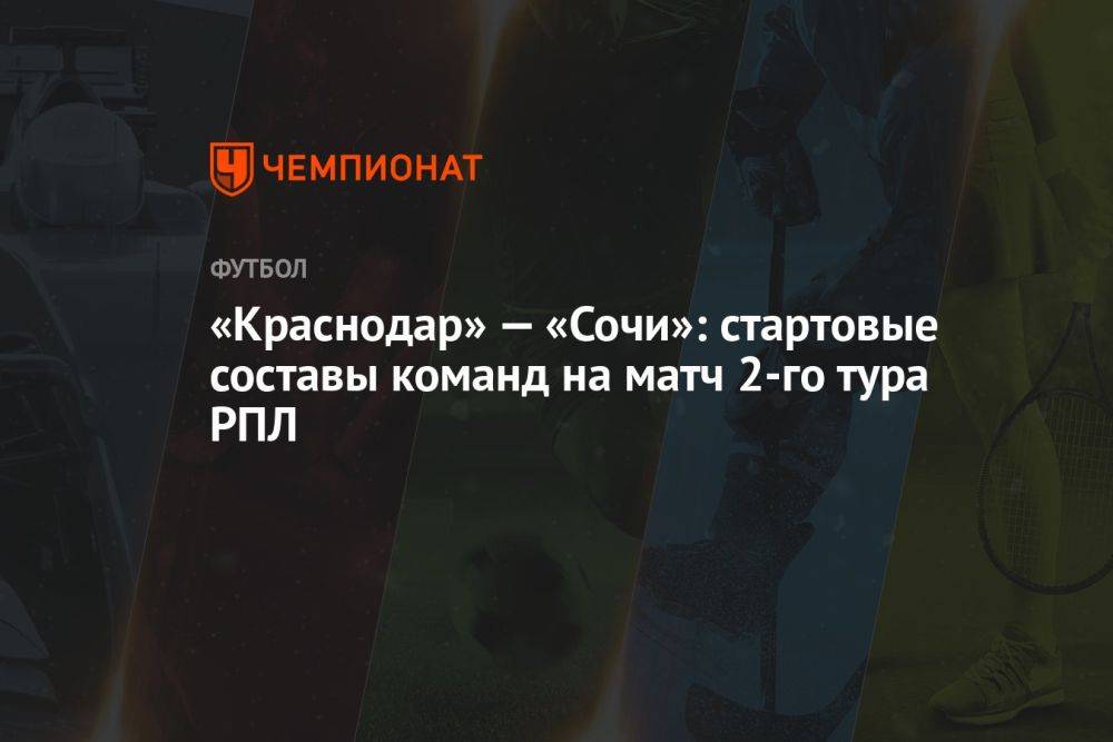 «Краснодар» — «Сочи»: стартовые составы команд на матч 2-го тура РПЛ