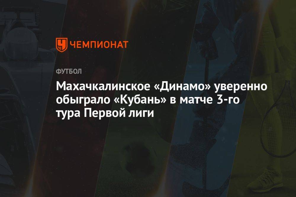 Махачкалинское «Динамо» уверенно обыграло «Кубань» в матче 3-го тура Первой лиги