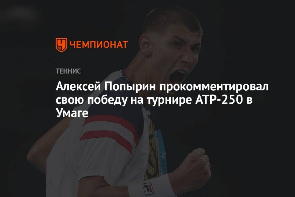 Алексей Попырин прокомментировал свою победу на турнире ATP-250 в Умаге