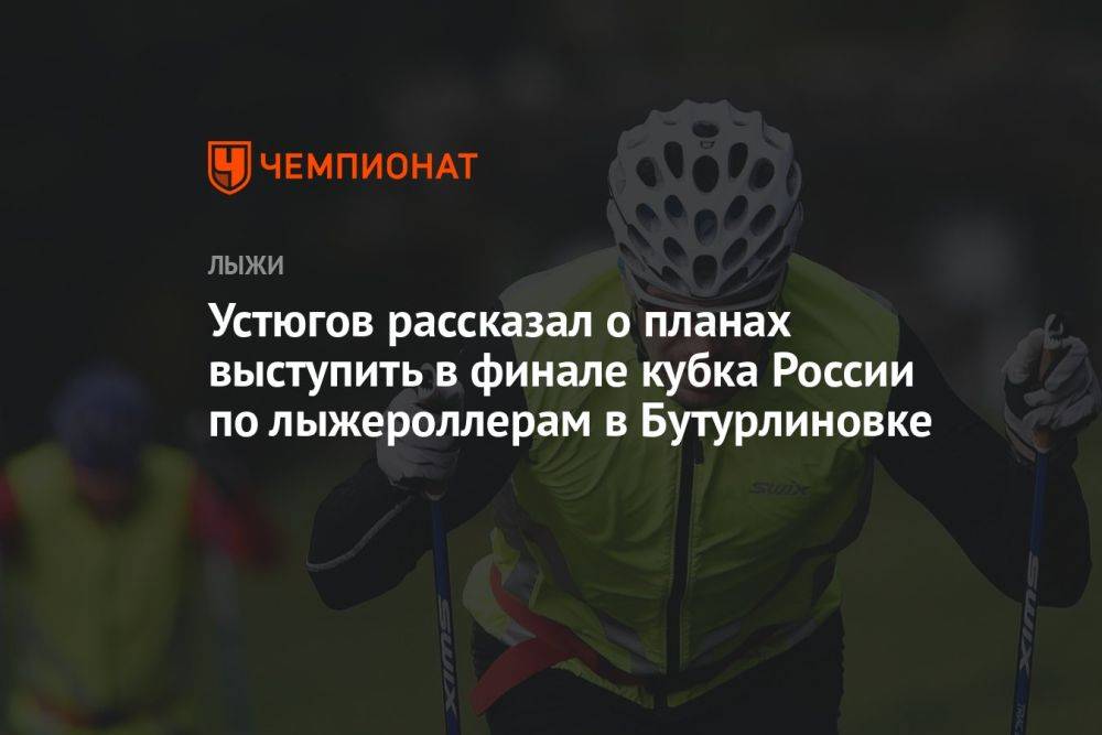 Устюгов рассказал о планах выступить в финале кубка России по лыжероллерам в Бутурлиновке