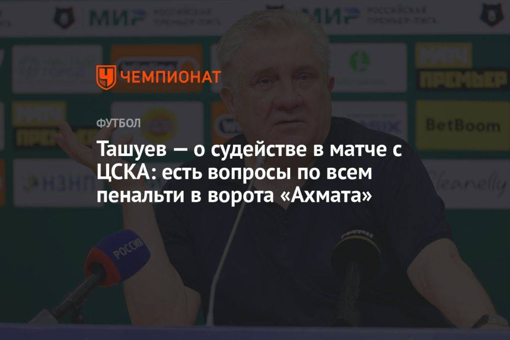 Ташуев — о судействе в матче с ЦСКА: есть вопросы по всем пенальти в ворота «Ахмата»